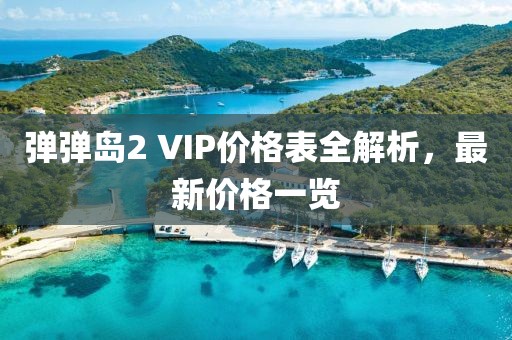 弹弹岛2 VIP价格表全解析，最新价格一览
