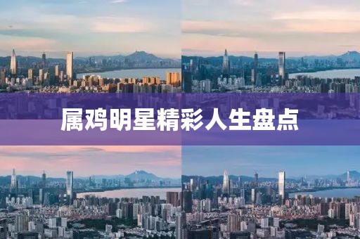 属鸡明星精彩人生盘点