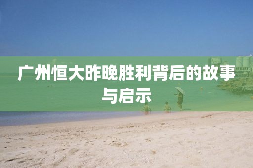 广州恒大昨晚胜利背后的故事与启示