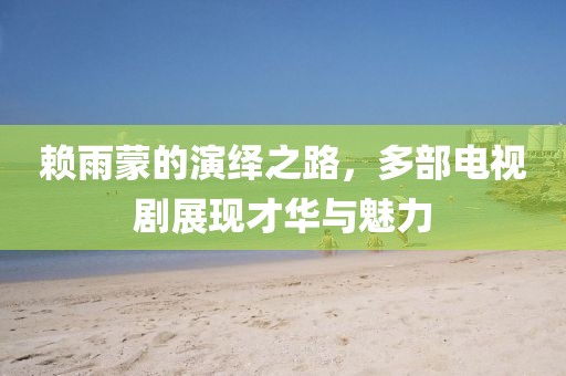 赖雨蒙的演绎之路，多部电视剧展现才华与魅力
