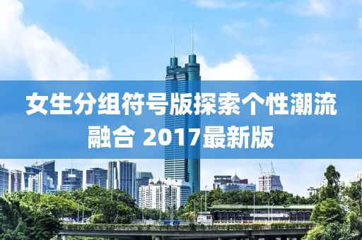 女生分组符号版探索个性潮流融合 2017最新版