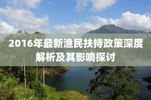 2016年最新渔民扶持政策深度解析及其影响探讨
