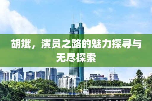 胡斌，演员之路的魅力探寻与无尽探索