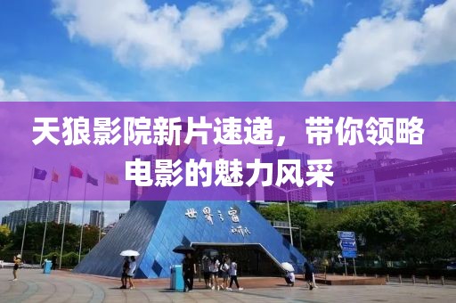 天狼影院新片速递，带你领略电影的魅力风采