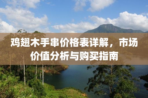 鸡翅木手串价格表详解，市场价值分析与购买指南
