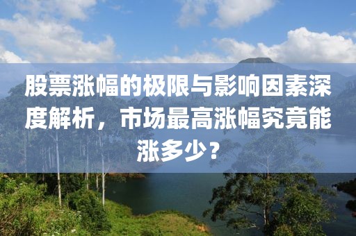 股票涨幅的极限与影响因素深度解析，市场最高涨幅究竟能涨多少？