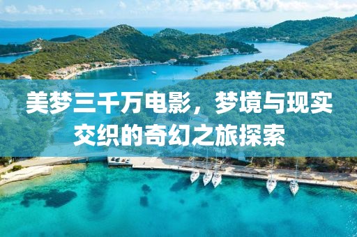 美梦三千万电影，梦境与现实交织的奇幻之旅探索