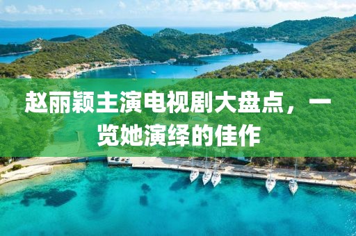赵丽颖主演电视剧大盘点，一览她演绎的佳作