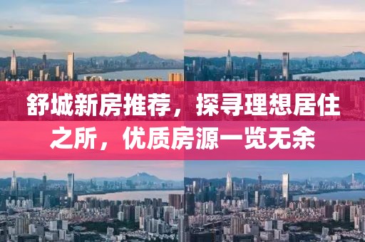 舒城新房推荐，探寻理想居住之所，优质房源一览无余