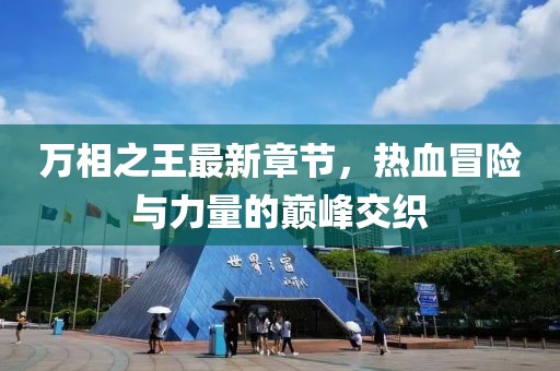 万相之王最新章节，热血冒险与力量的巅峰交织