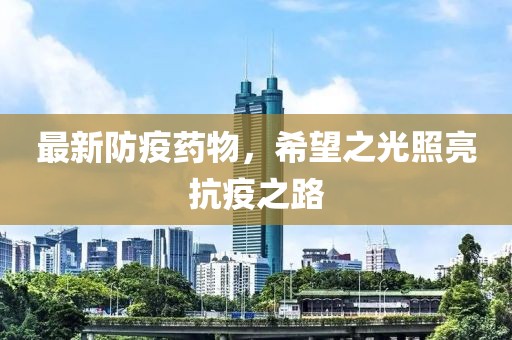 最新防疫药物，希望之光照亮抗疫之路