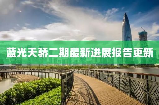 蓝光天骄二期最新进展报告更新
