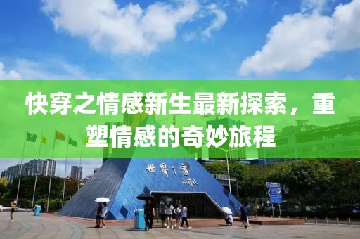 快穿之情感新生最新探索，重塑情感的奇妙旅程
