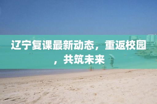 辽宁复课最新动态，重返校园，共筑未来