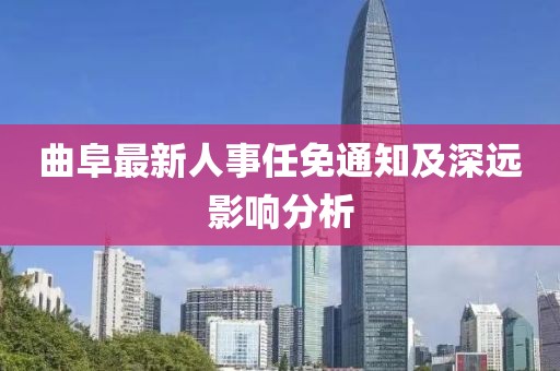 曲阜最新人事任免通知及深远影响分析