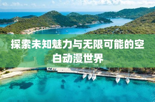 探索未知魅力与无限可能的空白动漫世界