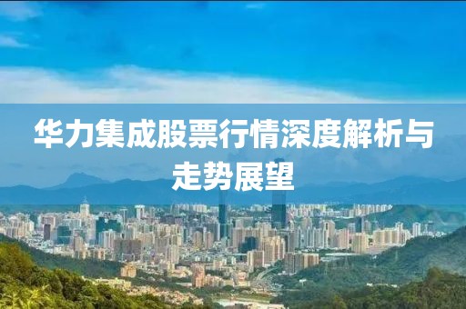 华力集成股票行情深度解析与走势展望