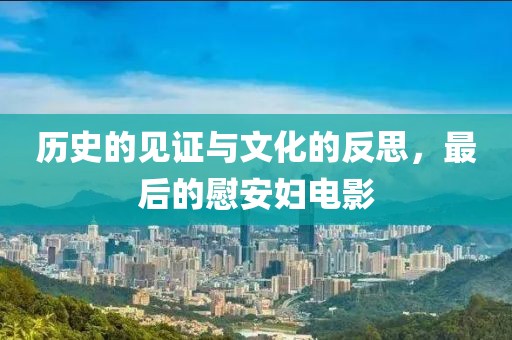 历史的见证与文化的反思，最后的慰安妇电影