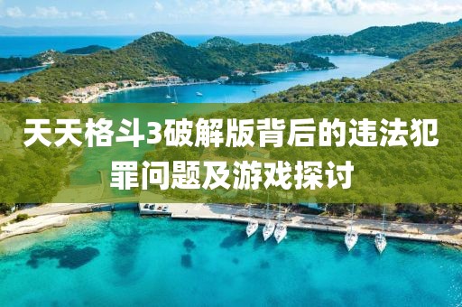 天天格斗3破解版背后的违法犯罪问题及游戏探讨