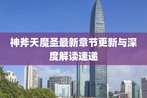 神斧天魔圣最新章节更新与深度解读速递