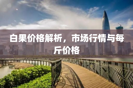 白果价格解析，市场行情与每斤价格