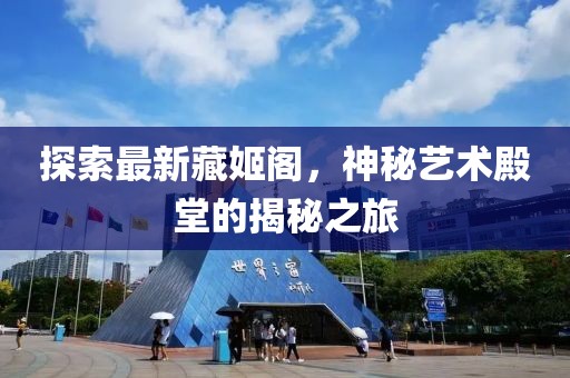探索最新藏姬阁，神秘艺术殿堂的揭秘之旅