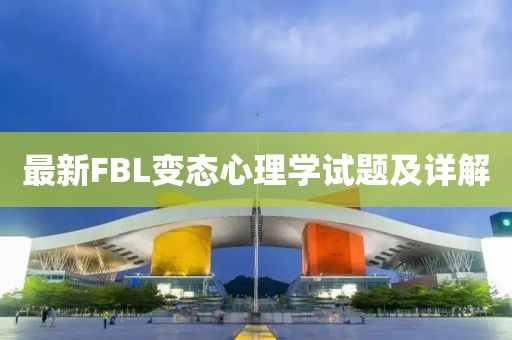 最新FBL变态心理学试题及详解