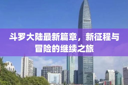斗罗大陆最新篇章，新征程与冒险的继续之旅