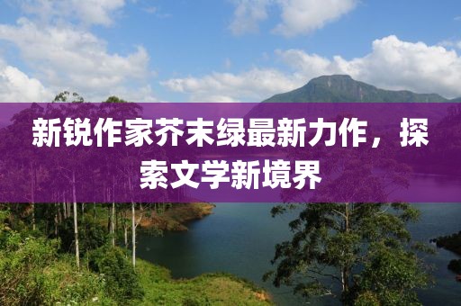 新锐作家芥末绿最新力作，探索文学新境界