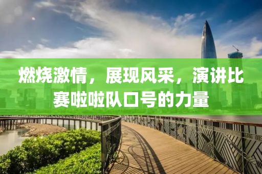 燃烧激情，展现风采，演讲比赛啦啦队口号的力量