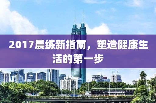 2017晨练新指南，塑造健康生活的第一步