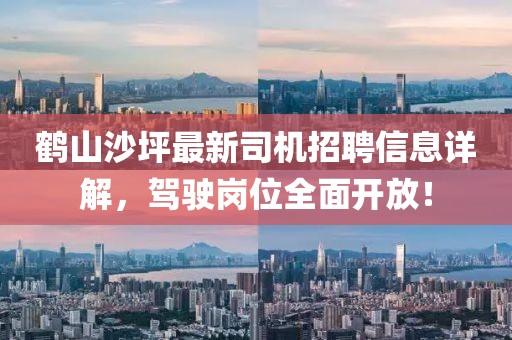 鹤山沙坪最新司机招聘信息详解，驾驶岗位全面开放！