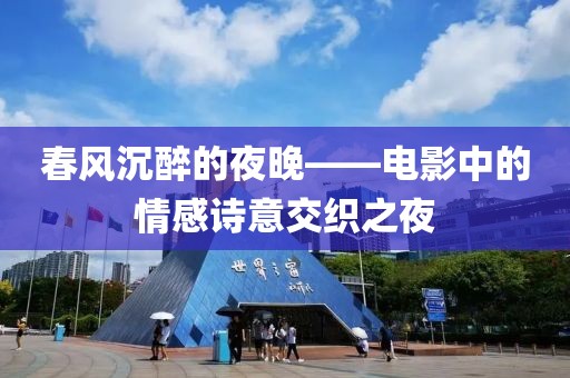 春风沉醉的夜晚——电影中的情感诗意交织之夜