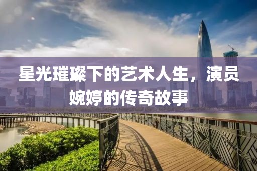 星光璀璨下的艺术人生，演员婉婷的传奇故事