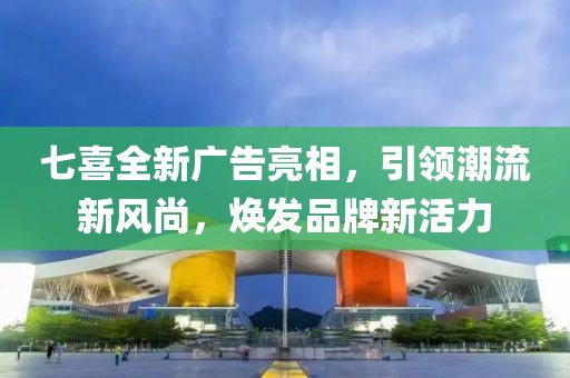 七喜全新广告亮相，引领潮流新风尚，焕发品牌新活力