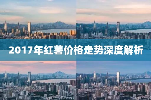 2017年红薯价格走势深度解析