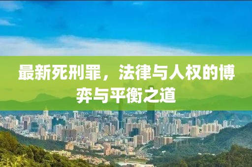 最新死刑罪，法律与人权的博弈与平衡之道
