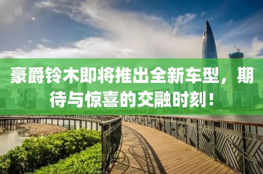 豪爵铃木即将推出全新车型，期待与惊喜的交融时刻！