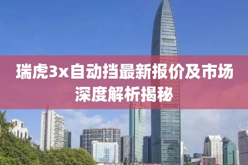 瑞虎3x自动挡最新报价及市场深度解析揭秘