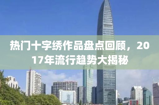热门十字绣作品盘点回顾，2017年流行趋势大揭秘