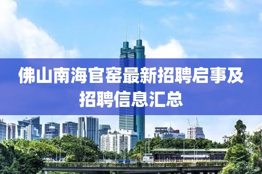 佛山南海官窑最新招聘启事及招聘信息汇总