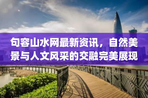 句容山水网最新资讯，自然美景与人文风采的交融完美展现