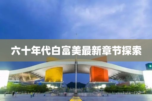 六十年代白富美最新章节探索