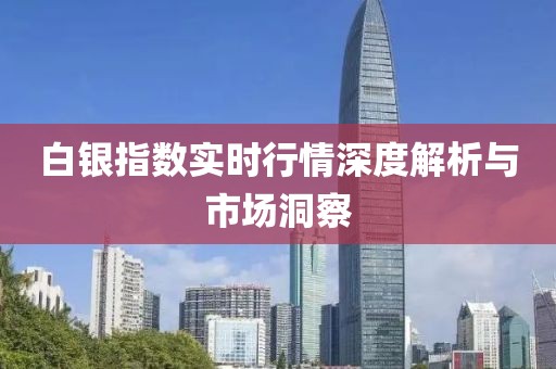 白银指数实时行情深度解析与市场洞察