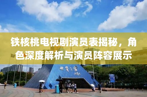 铁核桃电视剧演员表揭秘，角色深度解析与演员阵容展示
