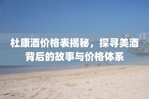 杜康酒价格表揭秘，探寻美酒背后的故事与价格体系