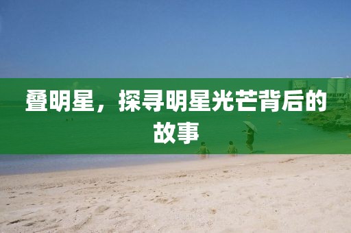叠明星，探寻明星光芒背后的故事