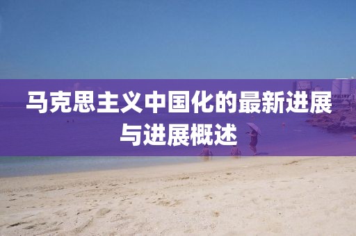 马克思主义中国化的最新进展与进展概述