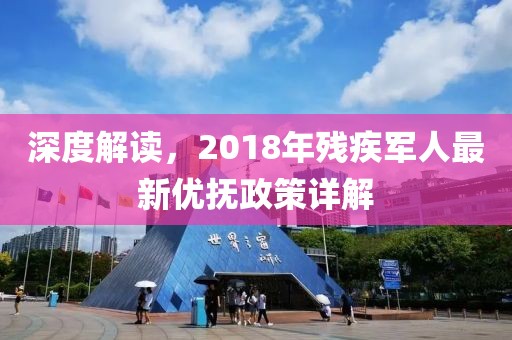 深度解读，2018年残疾军人最新优抚政策详解
