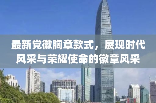 最新党徽胸章款式，展现时代风采与荣耀使命的徽章风采